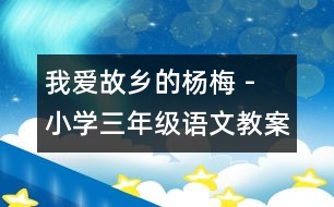 我愛(ài)故鄉(xiāng)的楊梅 - 小學(xué)三年級(jí)語(yǔ)文教案