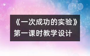 《一次成功的實(shí)驗(yàn)》第一課時教學(xué)設(shè)計