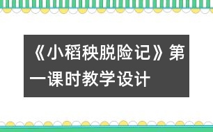 《小稻秧脫險記》第一課時教學設計