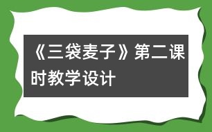 《三袋麥子》第二課時(shí)教學(xué)設(shè)計(jì)