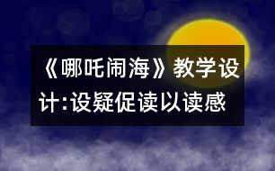 《哪吒鬧?！方虒W(xué)設(shè)計:設(shè)疑促讀以讀感悟 述中積累