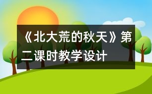 《北大荒的秋天》第二課時教學(xué)設(shè)計(jì)