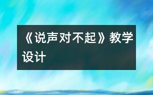 《說(shuō)聲“對(duì)不起”》教學(xué)設(shè)計(jì)