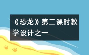 《恐龍》第二課時教學(xué)設(shè)計之一