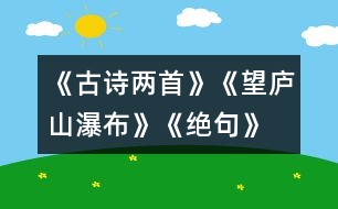 《古詩兩首》《望廬山瀑布》、《絕句》教學(xué)設(shè)計(jì)之二