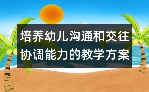 培養(yǎng)幼兒溝通和交往協(xié)調(diào)能力的教學方案