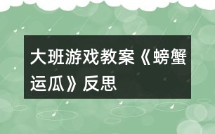 大班游戲教案《螃蟹運(yùn)瓜》反思