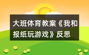 大班體育教案《我和報(bào)紙玩游戲》反思