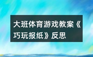 大班體育游戲教案《巧玩報紙》反思