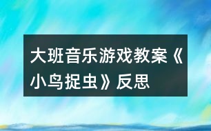 大班音樂(lè)游戲教案《小鳥(niǎo)捉蟲(chóng)》反思