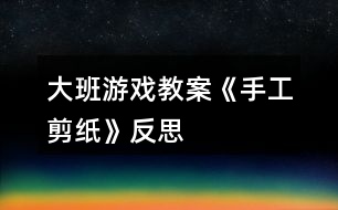 大班游戲教案《手工剪紙》反思