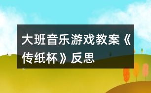 大班音樂游戲教案《傳紙杯》反思