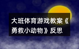 大班體育游戲教案《勇救小動(dòng)物》反思