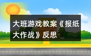 大班游戲教案《報紙大作戰(zhàn)》反思