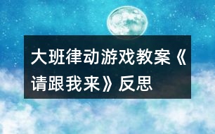 大班律動游戲教案《請跟我來》反思