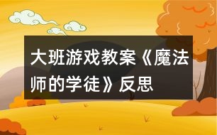 大班游戲教案《魔法師的學徒》反思