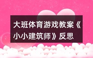 大班體育游戲教案《小小建筑師》反思