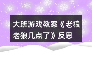 大班游戲教案《老狼老狼幾點(diǎn)了》反思