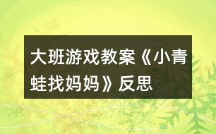 大班游戲教案《小青蛙找媽媽》反思