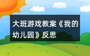 大班游戲教案《我的幼兒園》反思