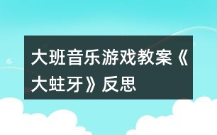 大班音樂(lè)游戲教案《大蛀牙》反思