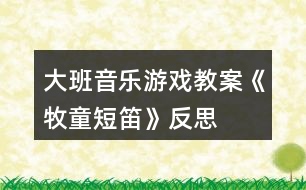 大班音樂(lè)游戲教案《牧童短笛》反思