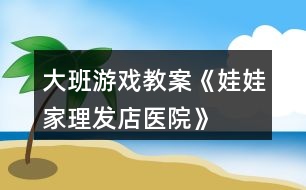 大班游戲教案《娃娃家、理發(fā)店、醫(yī)院》反思