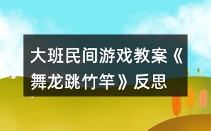 大班民間游戲教案《舞龍、跳竹竿》反思