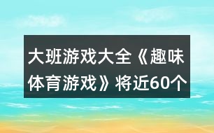 大班游戲大全《趣味體育游戲》將近60個(gè)游戲教案反思