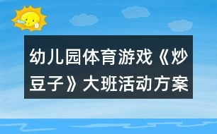 幼兒園體育游戲《炒豆子》大班活動方案