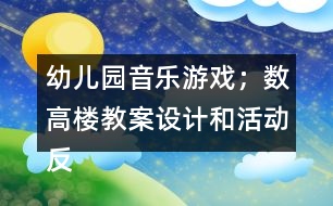 幼兒園音樂(lè)游戲；數(shù)高樓教案設(shè)計(jì)和活動(dòng)反思