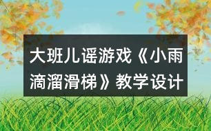 大班兒謠游戲《小雨滴溜滑梯》教學(xué)設(shè)計和說課稿資料