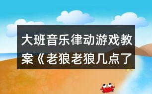 大班音樂律動游戲教案《老狼老狼幾點了》反思