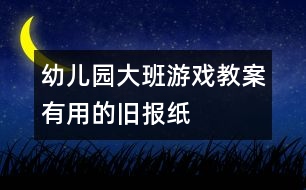 幼兒園大班游戲教案：有用的舊報(bào)紙