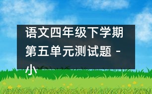 語文四年級(jí)下學(xué)期 第五單元測試題 - 小學(xué)四年級(jí)語文教案