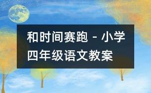 和時(shí)間賽跑 - 小學(xué)四年級(jí)語(yǔ)文教案