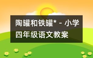 陶罐和鐵罐* - 小學四年級語文教案