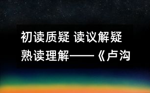 初讀質疑 讀議解疑 熟讀理解――《盧溝橋的獅子》教學設計與評析