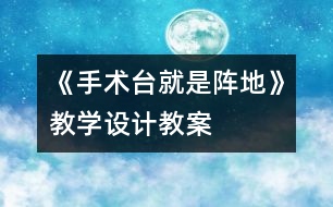 《手術(shù)臺(tái)就是陣地》教學(xué)設(shè)計(jì),教案