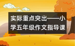 實際重點突出――小學(xué)五年級作文指導(dǎo)課《記一次游覽活動》教例評析