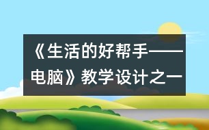 《生活的好幫手――電腦》教學(xué)設(shè)計之一