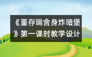 《董存瑞舍身炸暗堡》第一課時(shí)教學(xué)設(shè)計(jì)