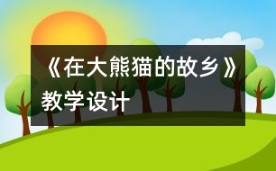 《在大熊貓的故鄉(xiāng)》教學(xué)設(shè)計