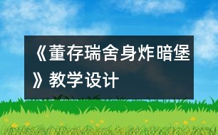 《董存瑞舍身炸暗堡》教學(xué)設(shè)計(jì)