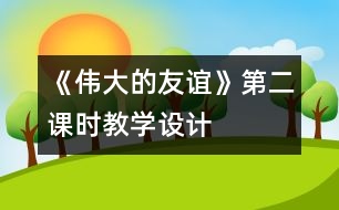 《偉大的友誼》第二課時教學(xué)設(shè)計(jì)