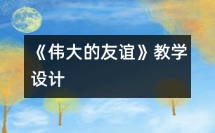 《偉大的友誼》教學(xué)設(shè)計(jì)