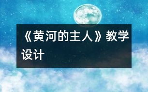 《黃河的主人》教學(xué)設(shè)計