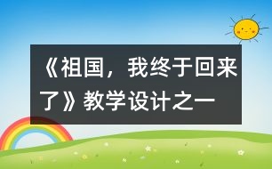 《祖國(guó)，我終于回來(lái)了》教學(xué)設(shè)計(jì)之一