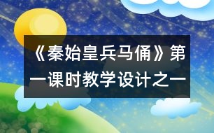 《秦始皇兵馬俑》第一課時教學設計之一