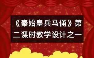 《秦始皇兵馬俑》第二課時教學(xué)設(shè)計之一